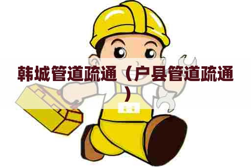 韩城管道疏通（户县管道疏通）