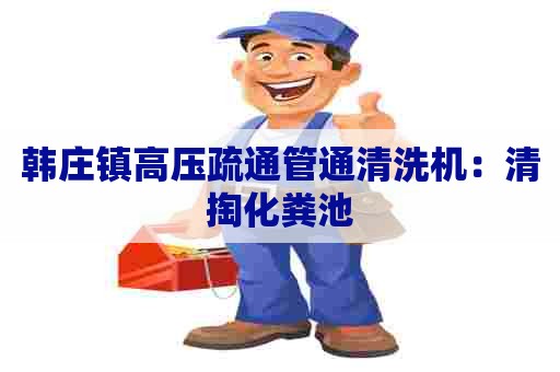 韩庄镇高压疏通管通清洗机：清掏化粪池