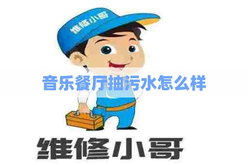 音乐餐厅抽污水怎么样