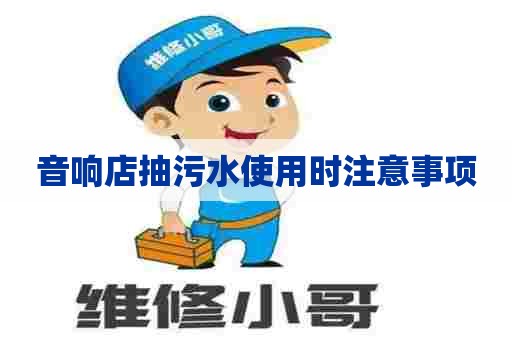 音响店抽污水使用时注意事项