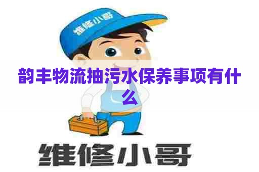 韵丰物流抽污水保养事项有什么 韵丰物流抽污水保养事项有什么