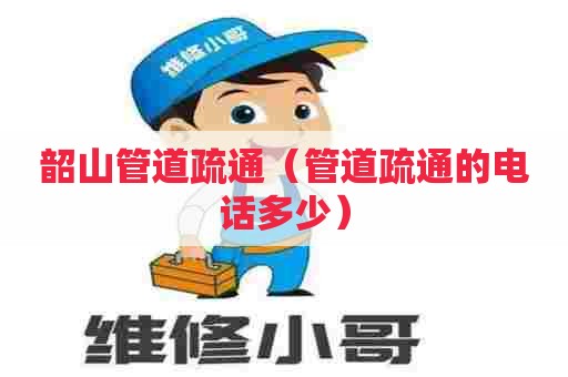 韶山管道疏通（管道疏通的电话多少）