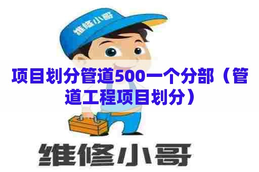 项目划分管道500一个分部（管道工程项目划分）