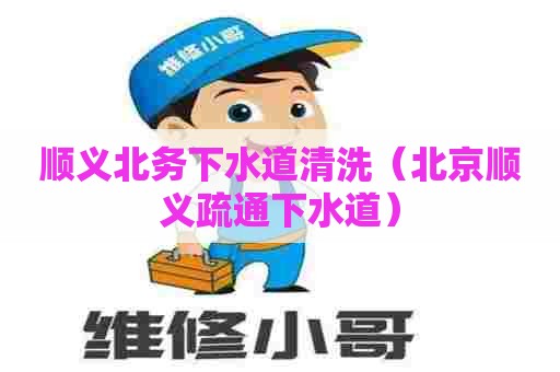 顺义北务下水道清洗(北京顺义疏通下水道) 顺义北务下水道清洗(北京顺义疏通下水道)
