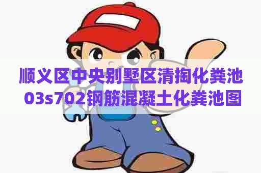 顺义区中央别墅区清掏化粪池 03s702钢筋混凝土化粪池图集(高清)93页