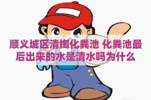 顺义城区清掏化粪池 化粪池最后出来的水是清水吗为什么 顺义城区清掏化粪池 化粪池最后出来的水是清水吗为什么