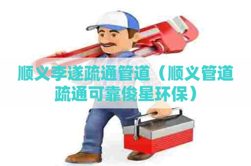 顺义李遂疏通管道(顺义管道疏通可靠俊星环保) 顺义李遂疏通管道(顺义管道疏通可靠俊星环保)