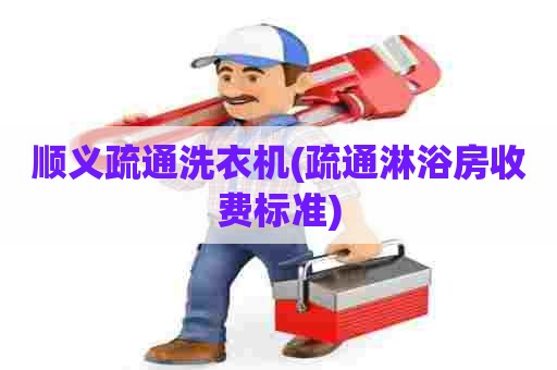 顺义疏通洗衣机(疏通淋浴房收费标准) 顺义疏通洗衣机(疏通淋浴房收费标准)