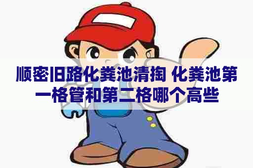 顺密旧路化粪池清掏 化粪池第一格管和第二格哪个高些