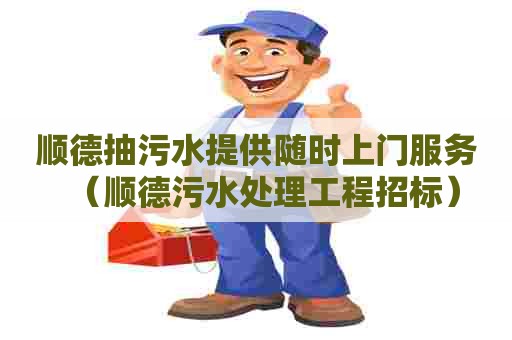 顺德抽污水提供随时上门服务（顺德污水处理工程招标）