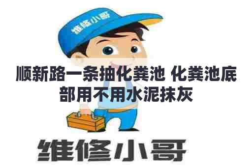 顺新路一条抽化粪池 化粪池底部用不用水泥抹灰