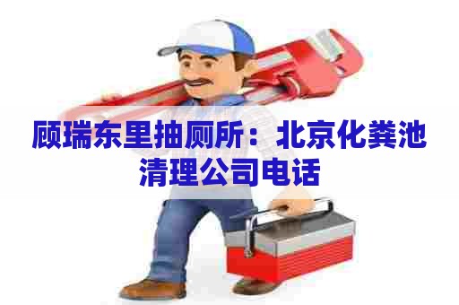 顾瑞东里抽厕所：北京化粪池清理公司电话