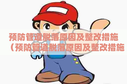 预防管道脱落原因及整改措施（预防管道脱落原因及整改措施怎么写）