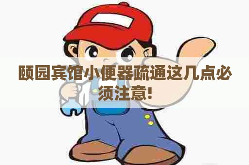 颐园宾馆小便器疏通这几点必须注意!