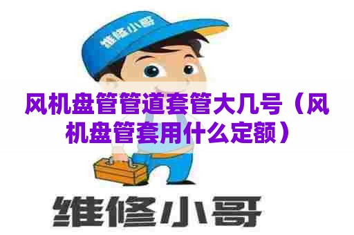 风机盘管管道套管大几号（风机盘管套用什么定额）