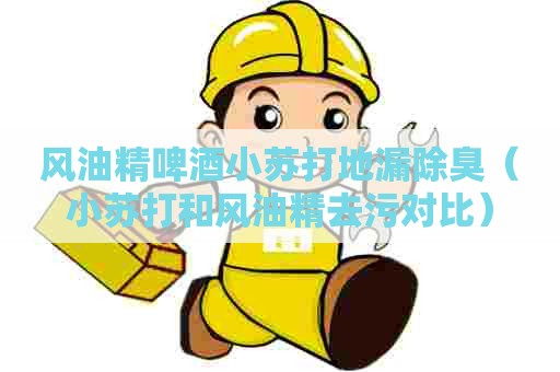 风油精啤酒小苏打地漏除臭（小苏打和风油精去污对比）