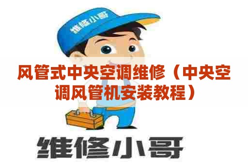 风管式中央空调维修（中央空调风管机安装教程）