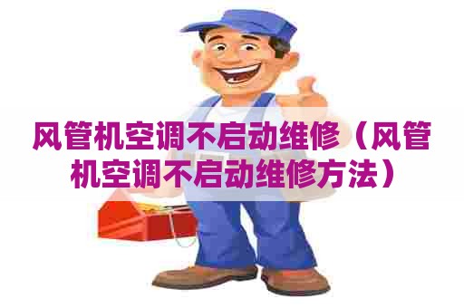 风管机空调不启动维修（风管机空调不启动维修方法）