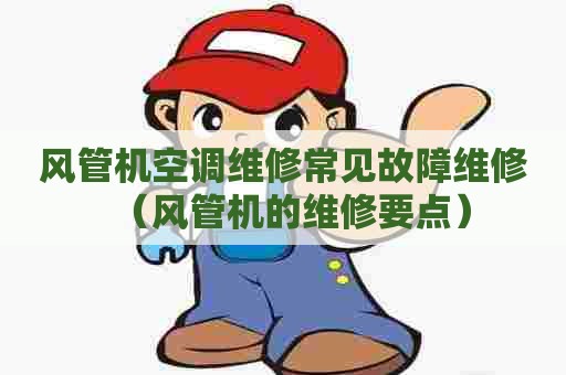 风管机空调维修常见故障维修（风管机的维修要点）
