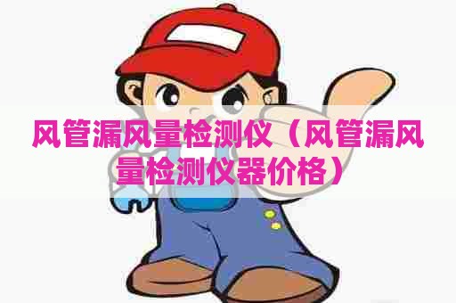 风管漏风量检测仪（风管漏风量检测仪器价格）