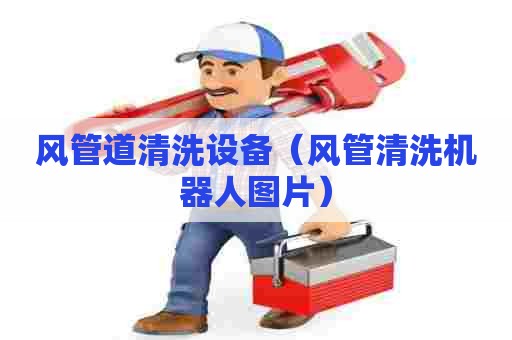 风管道清洗设备(风管清洗机器人图片) 风管道清洗设备(风管清洗机器人图片)