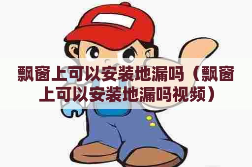 飘窗上可以安装地漏吗（飘窗上可以安装地漏吗视频）
