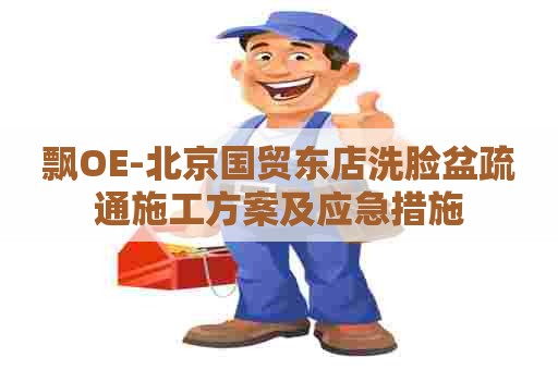 飘OE-北京国贸东店洗脸盆疏通施工方案及应急措施