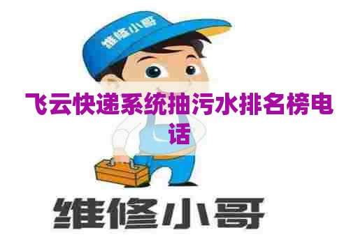 飞云快递系统抽污水排名榜电话