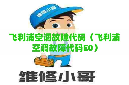 飞利浦空调故障代码（飞利浦空调故障代码E0）