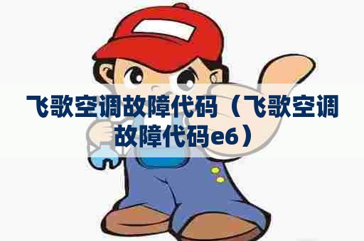 飞歌空调故障代码（飞歌空调故障代码e6）