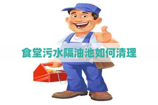 食堂污水隔油池如何清理