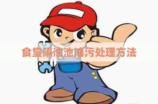 食堂隔油池油污处理方法 食堂隔油池油污处理方法