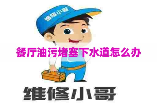 餐厅油污堵塞下水道怎么办