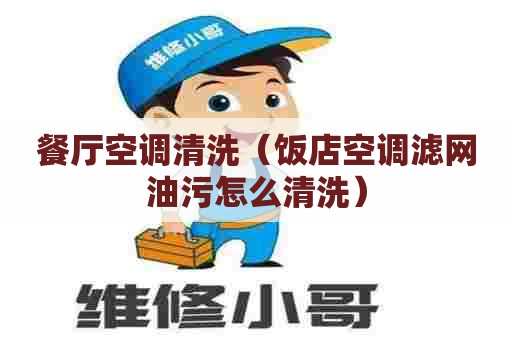 餐厅空调清洗（饭店空调滤网油污怎么清洗）