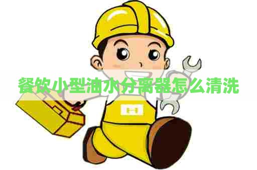 餐饮小型油水分离器怎么清洗