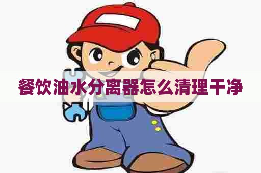 餐饮油水分离器怎么清理干净