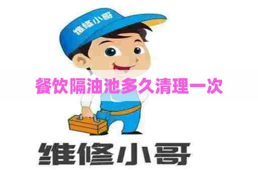 餐饮隔油池多久清理一次