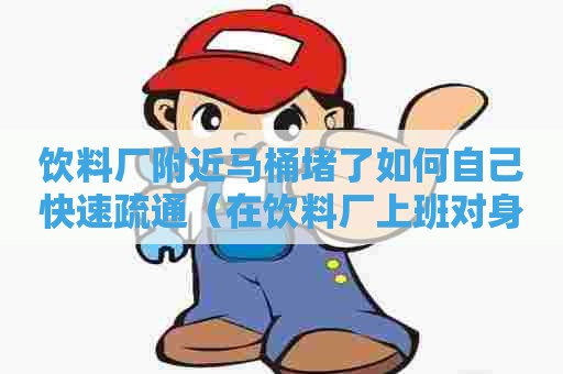 饮料厂附近马桶堵了如何自己快速疏通(在饮料厂上班对身体有害么) 饮料厂附近马桶堵了如何自己快速疏通(在饮料厂上班对身体有害么)