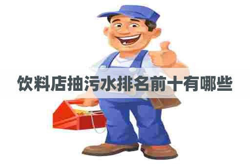饮料店抽污水排名前十有哪些