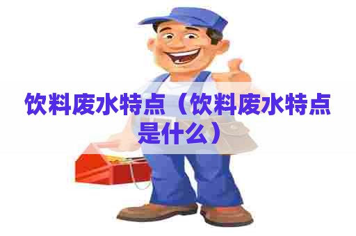 饮料废水特点（饮料废水特点是什么）