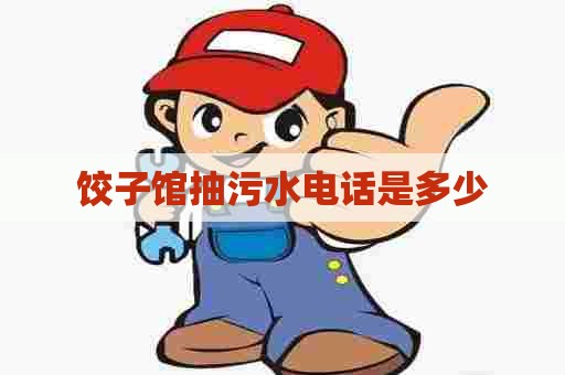 饺子馆抽污水电话是多少 饺子馆抽污水电话是多少
