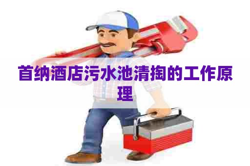 首纳酒店污水池清掏的工作原理