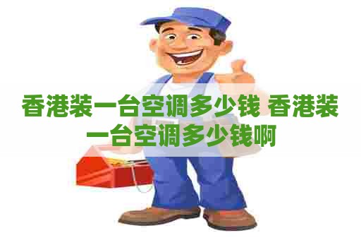 香港装一台空调多少钱 香港装一台空调多少钱啊 香港装一台空调多少钱 香港装一台空调多少钱啊