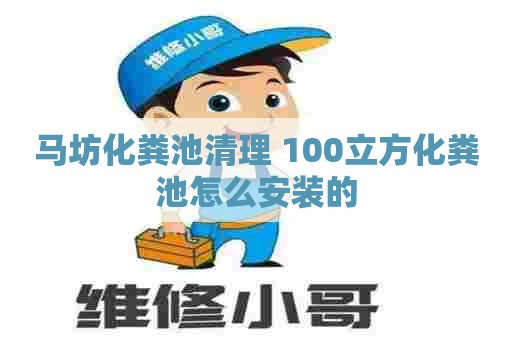 马坊化粪池清理 100立方化粪池怎么安装的
