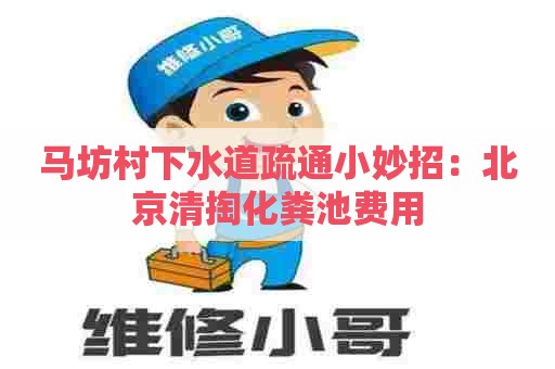 马坊村下水道疏通小妙招：北京清掏化粪池费用