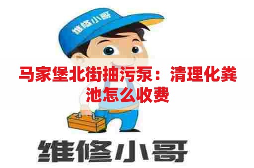 马家堡北街抽污泵：清理化粪池怎么收费