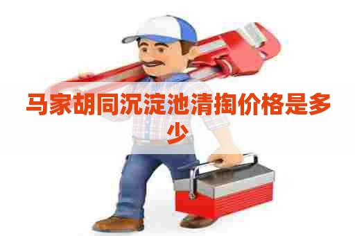 马家胡同沉淀池清掏价格是多少