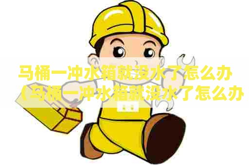 马桶一冲水箱就没水了怎么办（马桶一冲水箱就没水了怎么办啊）