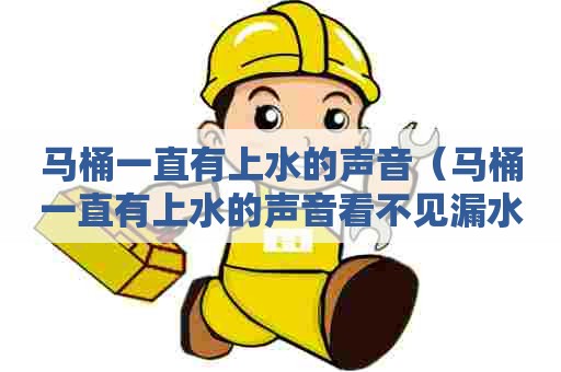 马桶一直有上水的声音(马桶一直有上水的声音看不见漏水) 马桶一直有上水的声音(马桶一直有上水的声音看不见漏水)
