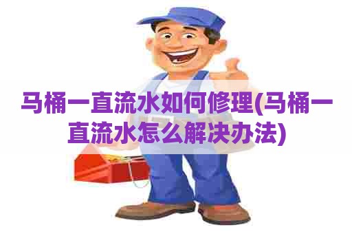 马桶一直流水如何修理(马桶一直流水怎么解决办法) 马桶一直流水如何修理(马桶一直流水怎么解决办法)